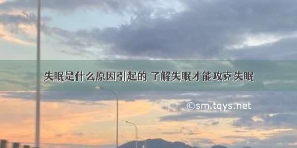 失眠是什么原因引起的 了解失眠才能攻克失眠