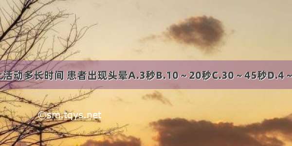 常温下心脏停止活动多长时间 患者出现头晕A.3秒B.10～20秒C.30～45秒D.4～6分钟E.10分钟