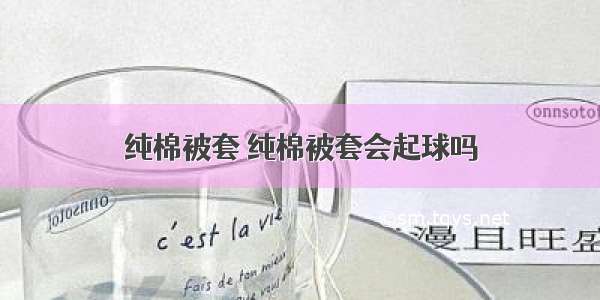 纯棉被套 纯棉被套会起球吗