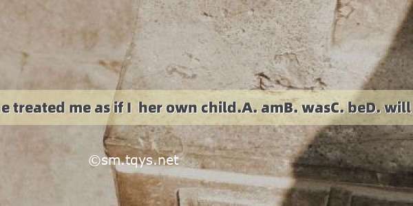 She treated me as if I  her own child.A. amB. wasC. beD. will be