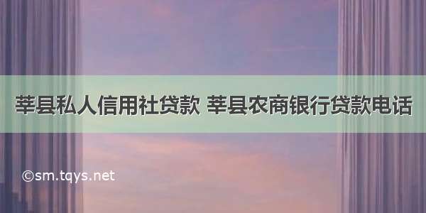 莘县私人信用社贷款 莘县农商银行贷款电话