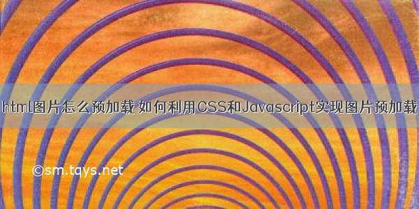 html图片怎么预加载 如何利用CSS和Javascript实现图片预加载