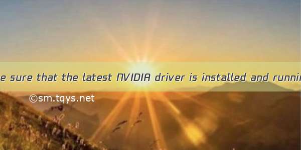 Make sure that the latest NVIDIA driver is installed and running.