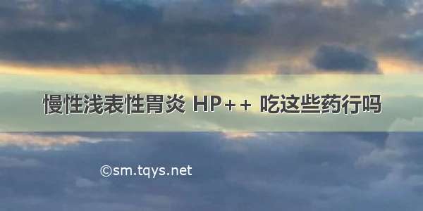 慢性浅表性胃炎 HP++ 吃这些药行吗