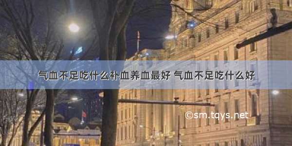 气血不足吃什么补血养血最好 气血不足吃什么好