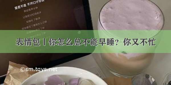 表情包丨你怎么总不能早睡？你又不忙