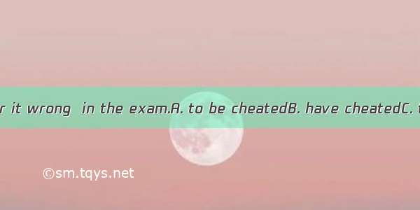 All of us consider it wrong  in the exam.A. to be cheatedB. have cheatedC. to cheatD. havi