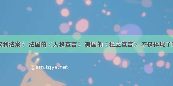 英国的《权利法案》 法国的《人权宣言》 美国的《独立宣言》 不仅体现了时代精神和