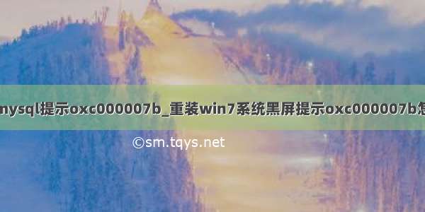 安装mysql提示oxc000007b_重装win7系统黑屏提示oxc000007b怎么办