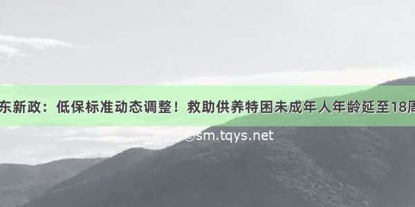 山东新政：低保标准动态调整！救助供养特困未成年人年龄延至18周岁