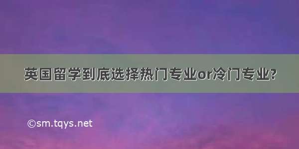 英国留学到底选择热门专业or冷门专业?