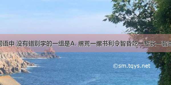 下列各组词语中 没有错别字的一组是A. 撂荒一摞书利令智昏吃一堑长一智B. 绉纱文诌