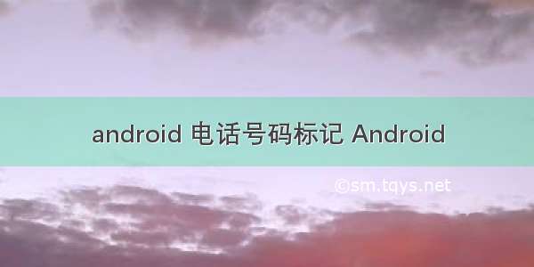 android 电话号码标记 Android