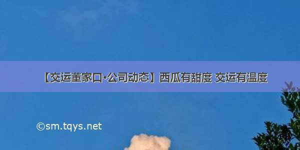 【交运董家口·公司动态】西瓜有甜度 交运有温度