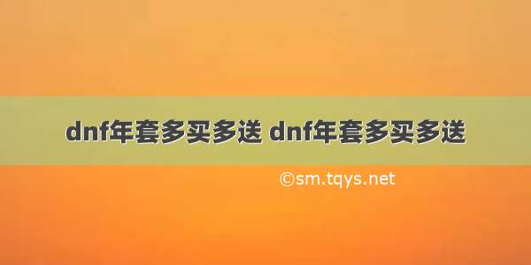 dnf年套多买多送 dnf年套多买多送