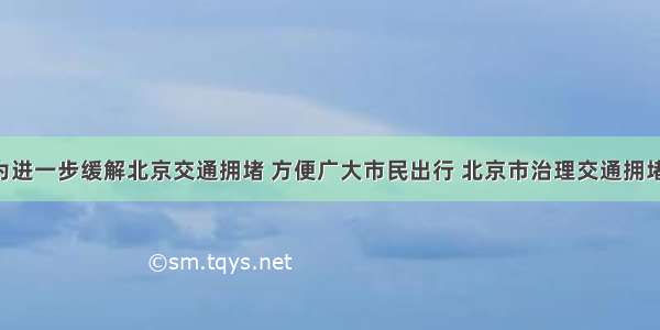 （12分）为进一步缓解北京交通拥堵 方便广大市民出行 北京市治理交通拥堵综合措施于