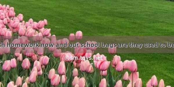 We don’t have much homework now and our school bags are they used to be.A. as heavy asB. n