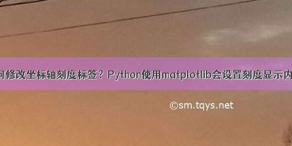 Python如何修改坐标轴刻度标签？Python使用matplotlib会设置刻度显示内容怎么做