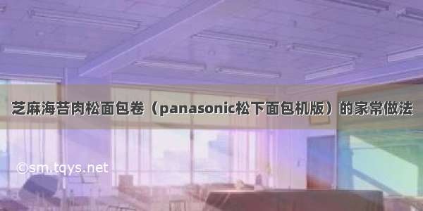 芝麻海苔肉松面包卷（panasonic松下面包机版）的家常做法