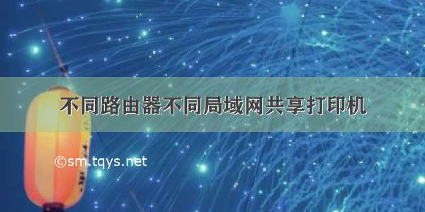 不同路由器不同局域网共享打印机