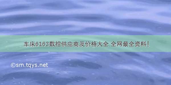 车床6163数控供应商及价格大全 全网最全资料！