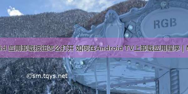 Android 应用卸载按钮怎么打开 如何在Android TV上卸载应用程序 | MOS86