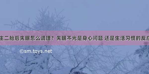 生二胎后失眠怎么调理？失眠不光是身心问题 还是生活习惯的反应