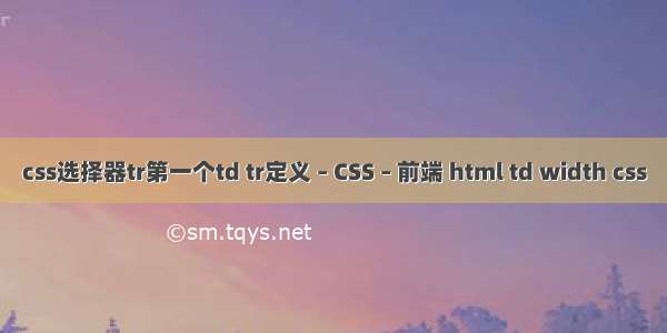 css选择器tr第一个td tr定义 – CSS – 前端 html td width css