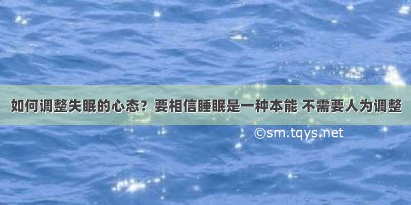 如何调整失眠的心态？要相信睡眠是一种本能 不需要人为调整