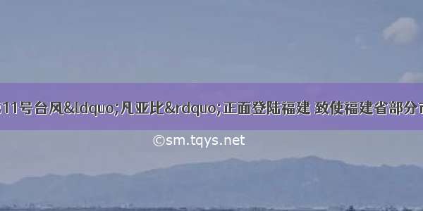 9月20日7时 第11号台风&ldquo;凡亚比&rdquo;正面登陆福建 致使福建省部分市县受灾严重。