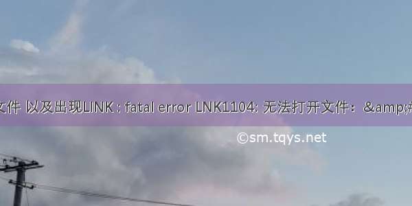 VS中添加lib文件 以及出现LINK : fatal error LNK1104: 无法打开文件：&amp;#215;&amp;#