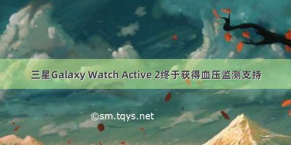 三星Galaxy Watch Active 2终于获得血压监测支持