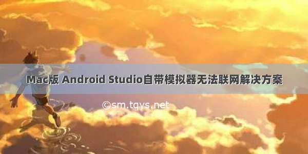 Mac版 Android Studio自带模拟器无法联网解决方案