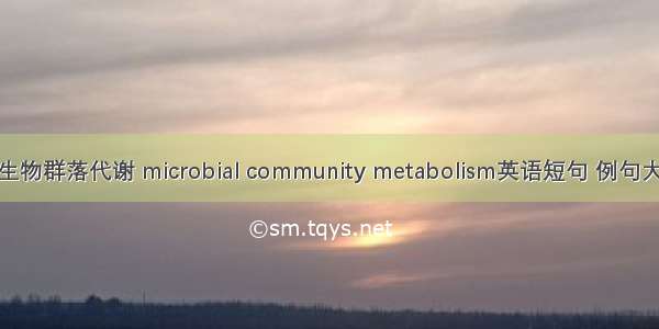 微生物群落代谢 microbial community metabolism英语短句 例句大全