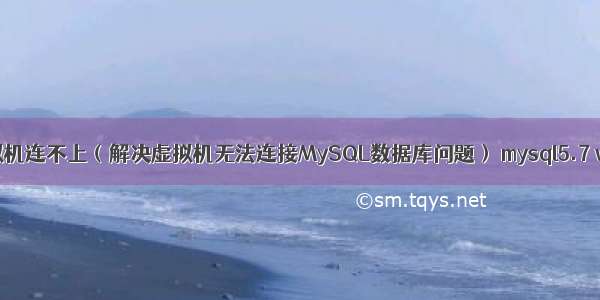 mysql linux虚拟机连不上（解决虚拟机无法连接MySQL数据库问题） mysql5.7 windows版本