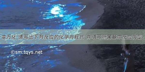 化学世界千变万化 请写出下列反应的化学方程式 并填写所属基本反应类型：（1）铁丝