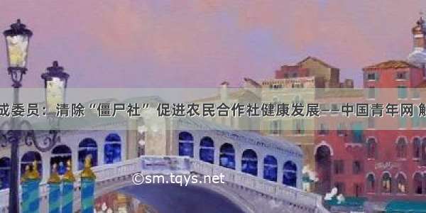 杨玉成委员：清除“僵尸社” 促进农民合作社健康发展——中国青年网 触屏版