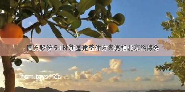 同方股份‘5+N’新基建整体方案亮相北京科博会