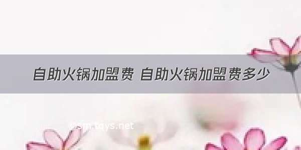 自助火锅加盟费 自助火锅加盟费多少