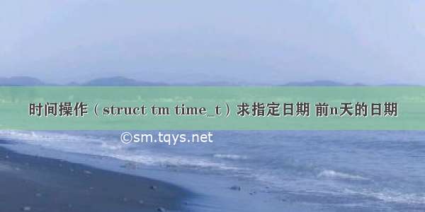 时间操作（struct tm time_t）求指定日期 前n天的日期
