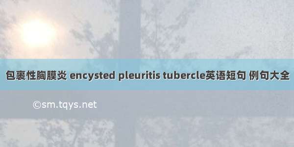 包裹性胸膜炎 encysted pleuritis tubercle英语短句 例句大全