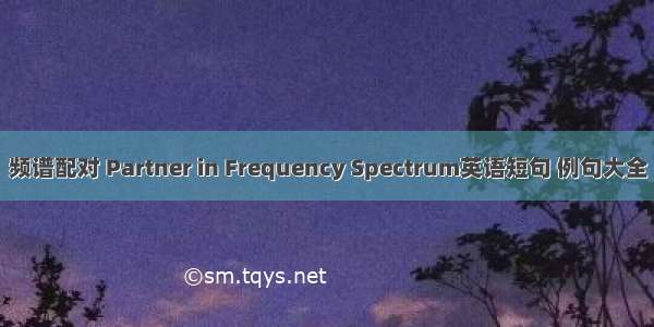 频谱配对 Partner in Frequency Spectrum英语短句 例句大全