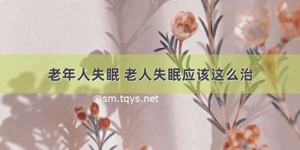 老年人失眠 老人失眠应该这么治