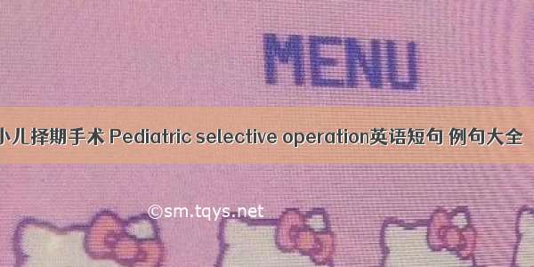 小儿择期手术 Pediatric selective operation英语短句 例句大全