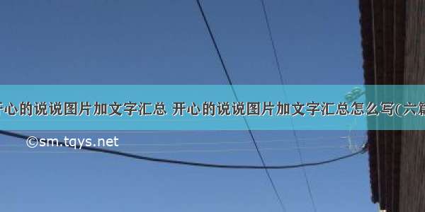 开心的说说图片加文字汇总 开心的说说图片加文字汇总怎么写(六篇)