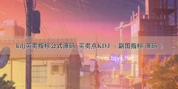 kdj买卖指标公式源码_买卖点KDJ （副图指标 源码 ）