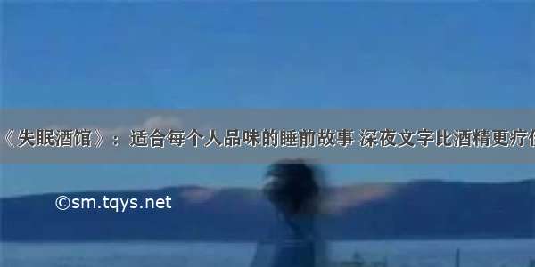 《失眠酒馆》：适合每个人品味的睡前故事 深夜文字比酒精更疗伤