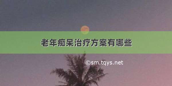 老年痴呆治疗方案有哪些