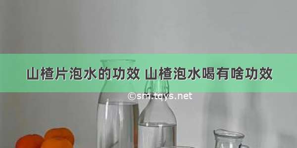 山楂片泡水的功效 山楂泡水喝有啥功效