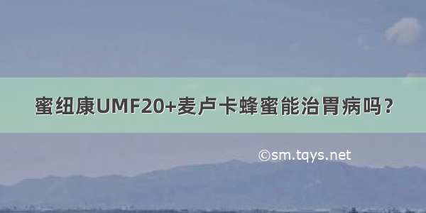 蜜纽康UMF20+麦卢卡蜂蜜能治胃病吗？